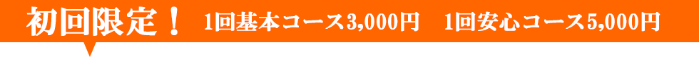 初回限定！　1回基本コース3,000円　1回安心コース5,000円